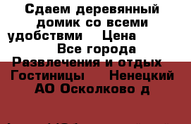 Сдаем деревянный домик со всеми удобствми. › Цена ­ 2 500 - Все города Развлечения и отдых » Гостиницы   . Ненецкий АО,Осколково д.